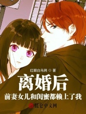 离婚后,前妻女儿和闺蜜都赖上了我