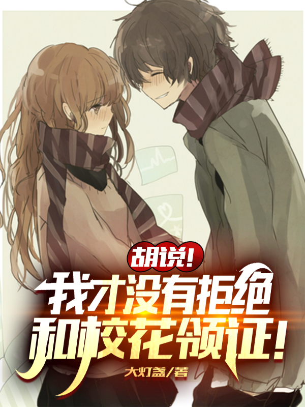 胡说!我才没有拒绝和校花领证!