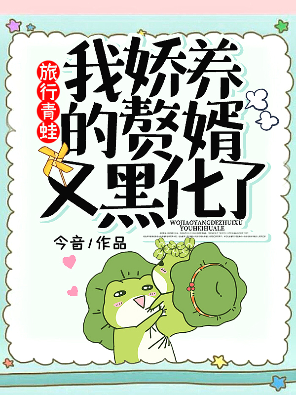 旅行青蛙:我娇养的赘婿又黑化了