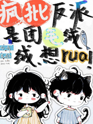 疯批反派是团毛绒绒,想rua!