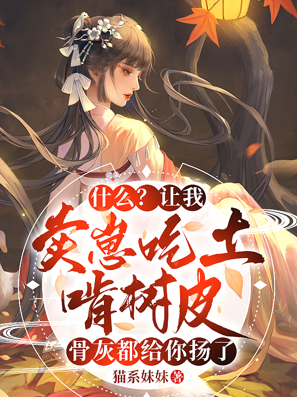 什么?让我卖崽吃土啃树皮,骨灰都给你扬了