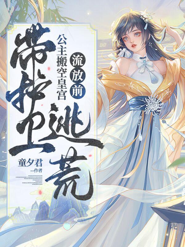 流放前,公主搬空皇宫带护卫逃荒