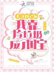 上交自己后,我靠捡垃圾成了国宝