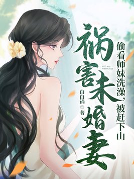 青梅师妹受不了,赶我下山祸害未婚妻