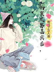 伪装成男嘉宾后,我成了万人迷