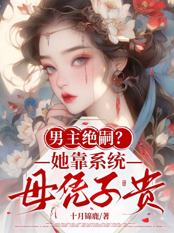 男主绝嗣?她靠系统母凭子贵!