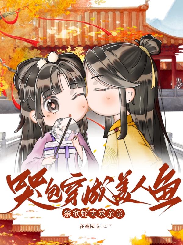 哭包穿成美人鱼,禁欲蛇夫求亲亲