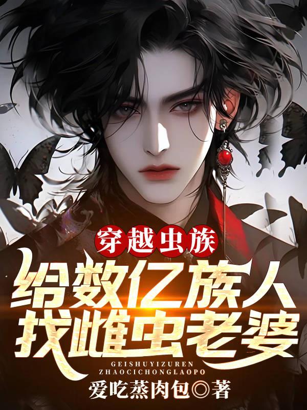 穿越虫族,给数亿族人找雌虫老婆