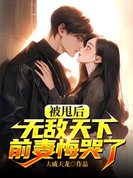 被甩后无敌天下,前妻悔哭了