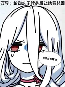 万界:给蜘蛛子赎身后让她看咒回