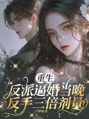 重生反派逼婚当晚,反手三倍剂量