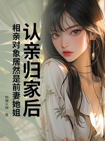 认亲归家后,相亲对象居然是前妻她姐?