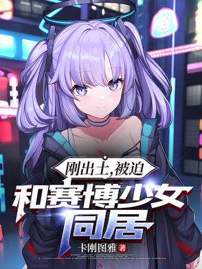刚出土，被迫和赛博少女同居