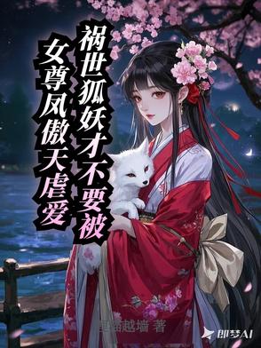 祸世狐妖才不要被女尊凤傲天虐爱