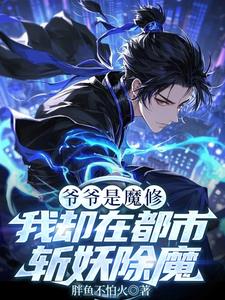 爷爷是魔修,我却在都市斩妖除魔
