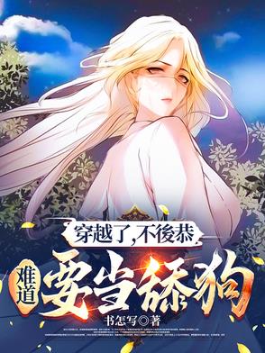 穿越了,不後恭,难道要当舔狗