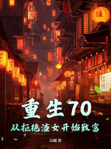 重生70:从拒绝渣女开始致富