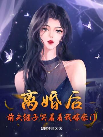 离婚后,前夫继子哭着看我嫁豪门