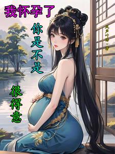 我怀孕了你是不是很得意?