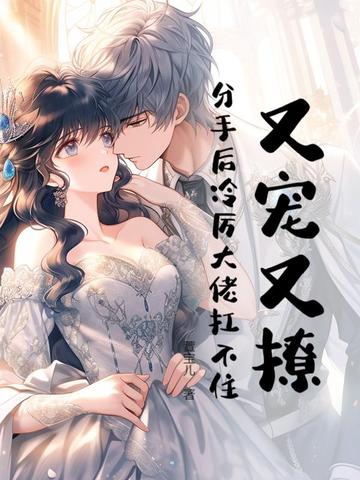 又宠又撩,分手后冷厉大佬扛不住!