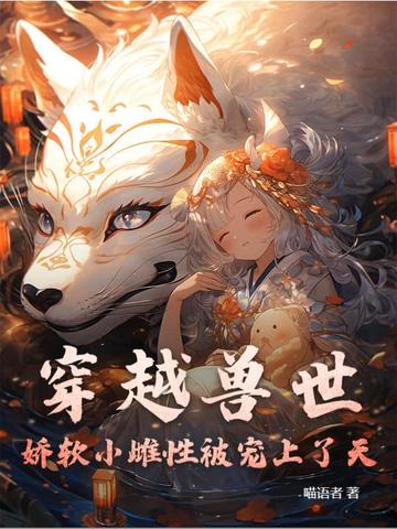 穿越兽世:娇软小雌性被宠上了天