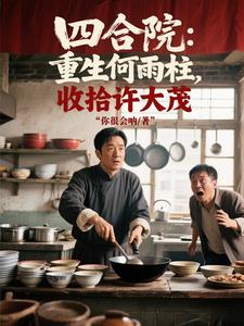 四合院:重生何雨柱,收拾许大茂