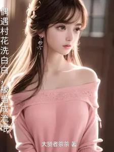 偶遇村花洗白白,被当成流氓