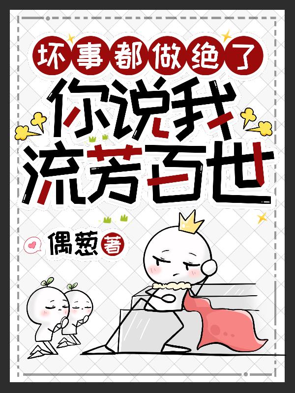 坏事都做绝了,你说我流芳百世