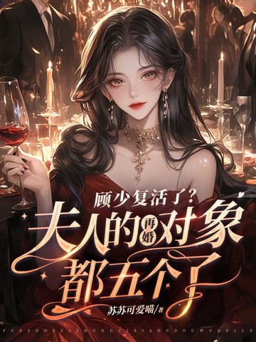 顾少复活了?夫人的再婚对象都五个了