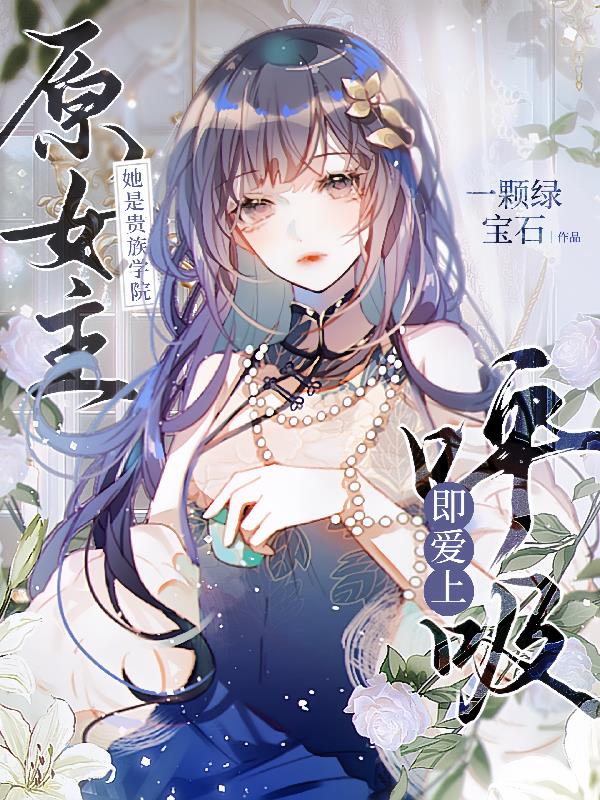 她是贵族学院原女主，呼吸即爱上