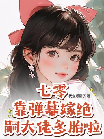 七零:靠弹幕嫁绝嗣大佬多胎啦!