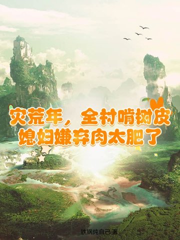 灾荒年,全村啃树皮,媳妇嫌弃肉太肥了