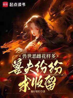 兽世恶雌花样多,兽夫纷纷求收留