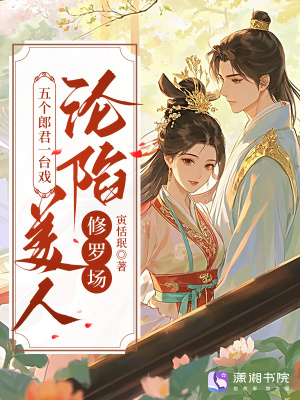 五个郎君一台戏,美人沦陷修罗场