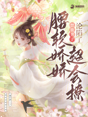 腰软娇娇超会撩,禁欲世子沦陷了