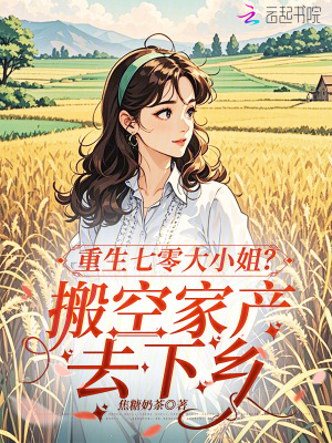 重生七零大小姐?搬空家产去下乡