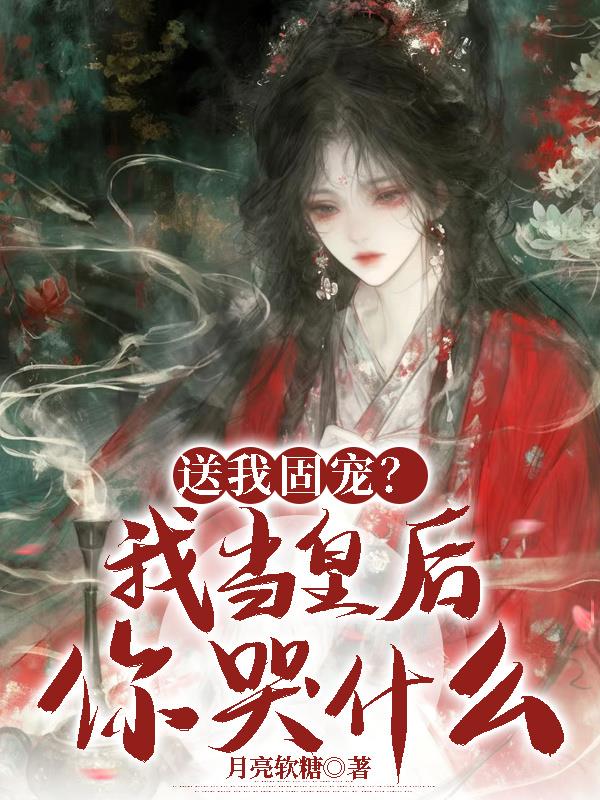 送我固宠?我当皇后你哭什么?