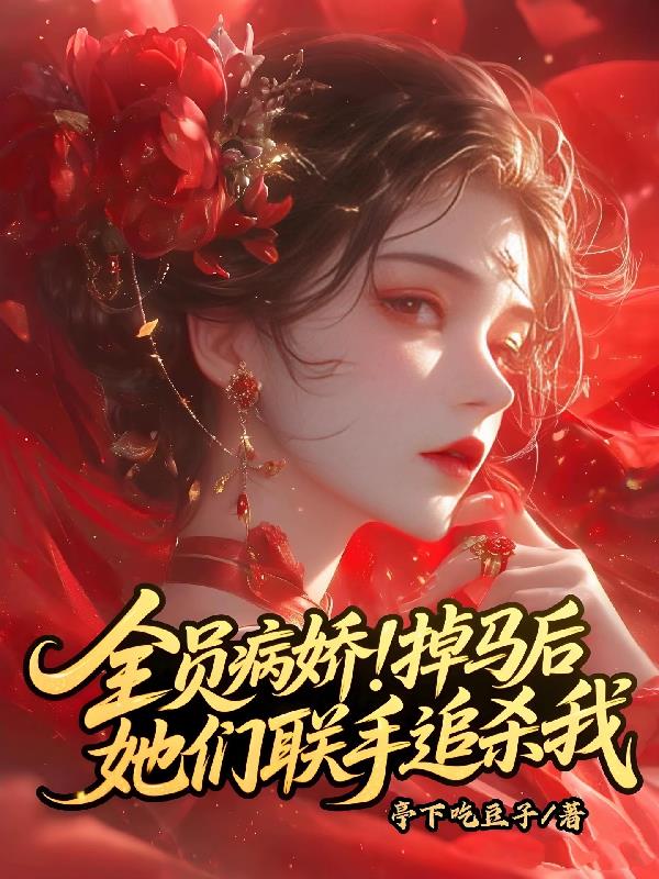 全员病娇!掉马后她们联手追杀我