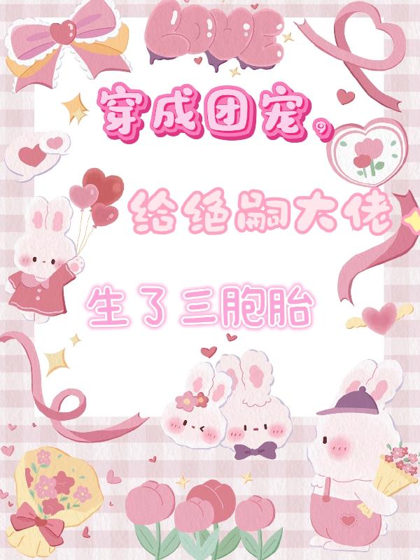 穿成团宠,给绝嗣大佬生了三胞胎