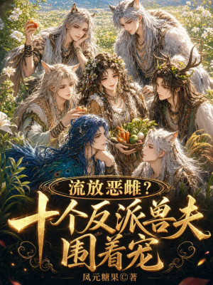 流放恶雌？十个反派兽夫围着宠