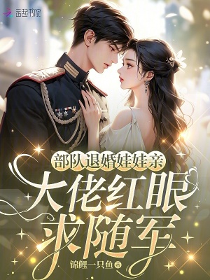 部队退婚娃娃亲,大佬红眼求随军