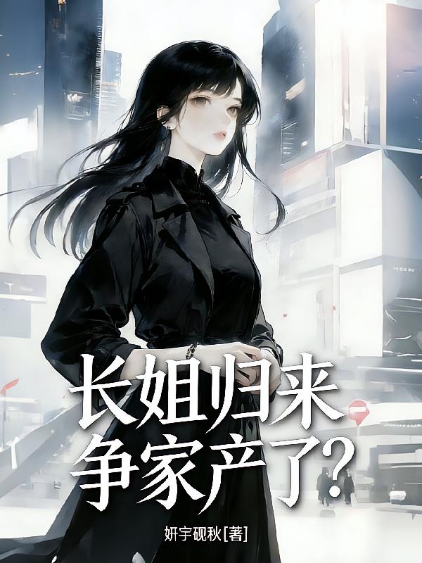 长姐归来争家产了?