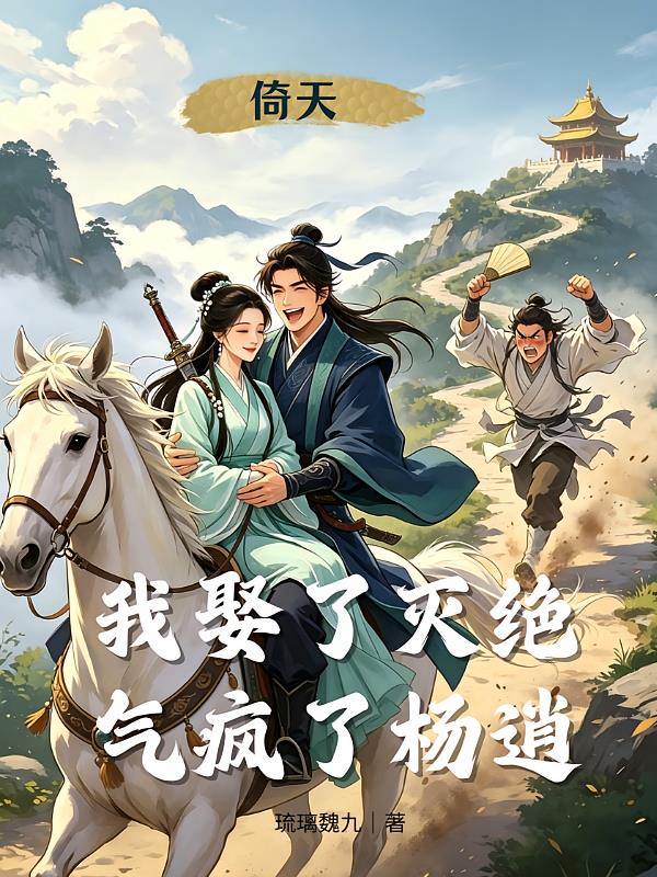 倚天：我娶了灭绝，气疯了杨逍