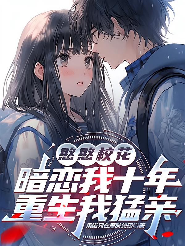 憨憨校花暗恋我十年，重生我猛亲