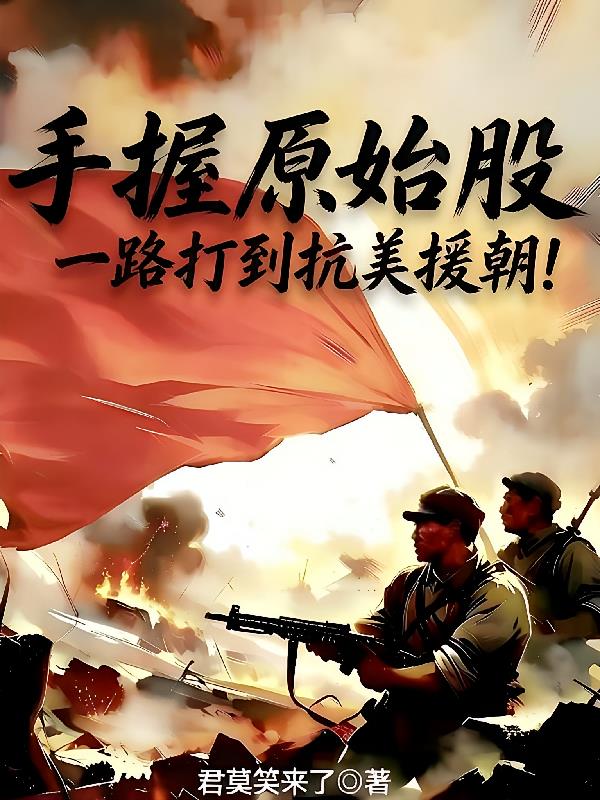 手握原始股，一路打到抗美援朝！
