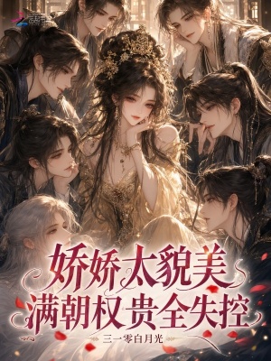 娇娇太貌美，满朝权贵全失控