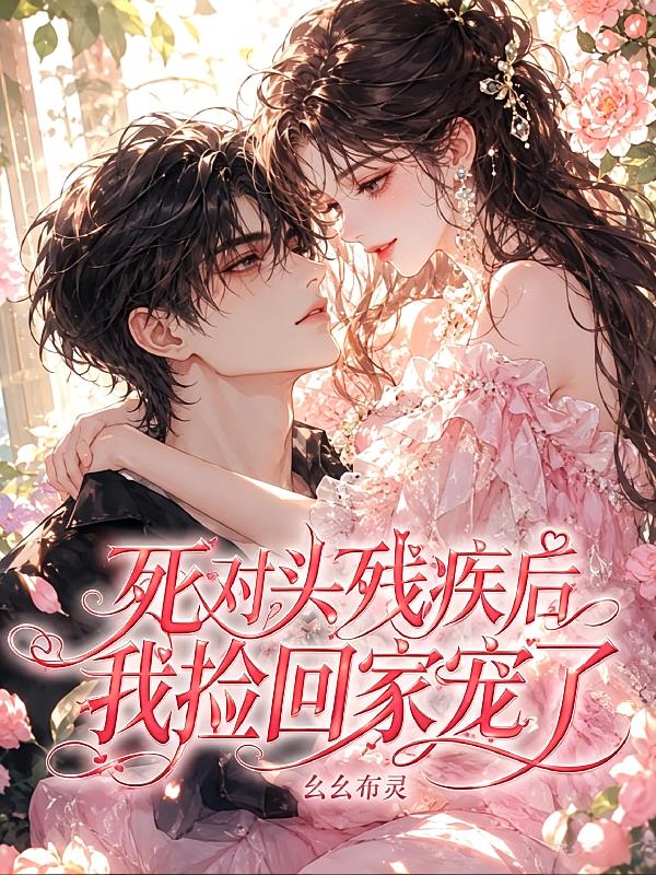 死对头残疾后，我捡回家宠了