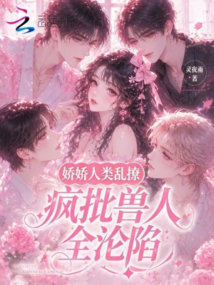 娇娇人类乱撩，疯批兽人全沦陷