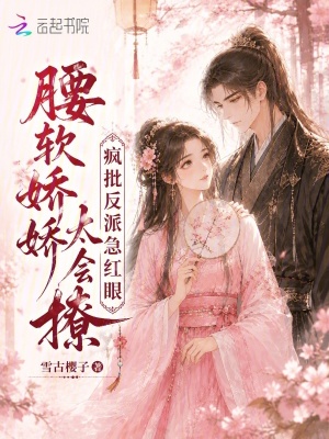腰软娇娇太会撩，疯批反派急红眼