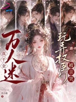 万人迷真千金，玩弄权臣们被亲哭